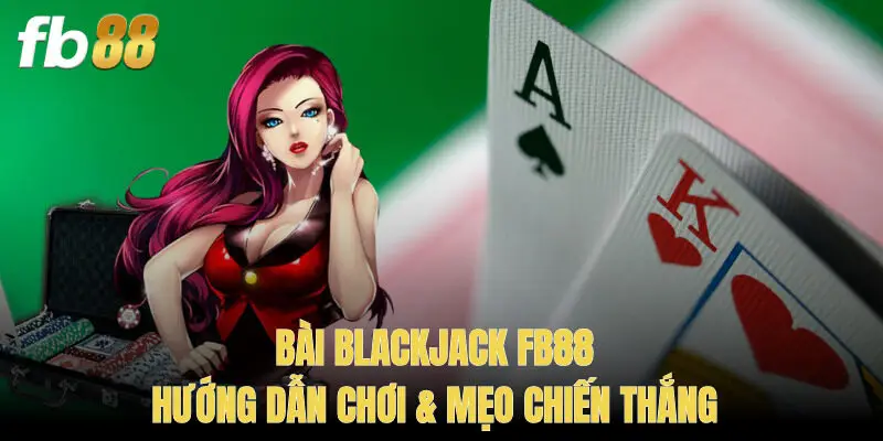 Bài Blackjack FB88 – Hướng Dẫn Chơi & Mẹo Chiến Thắng
