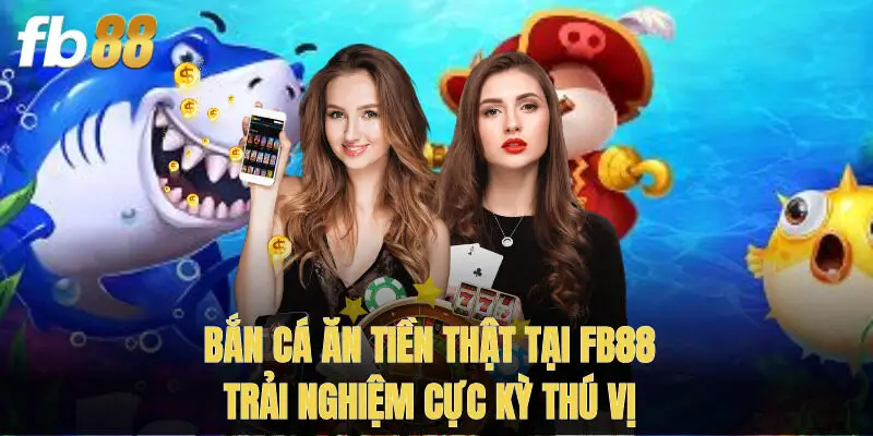 Bắn Cá Ăn Tiền Thật Tại Fb88 - Trải Nghiệm Cực Kỳ Thú Vị