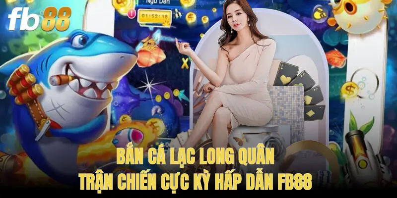 Bắn Cá Lạc Long Quân – Trận Chiến Cực Kỳ Hấp Dẫn FB88