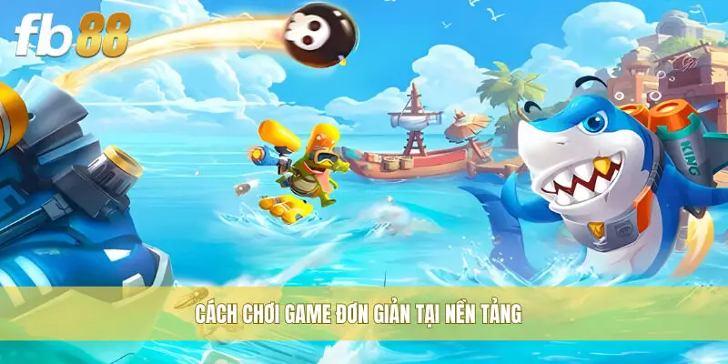Cách chơi game đơn giản tại nền tảng