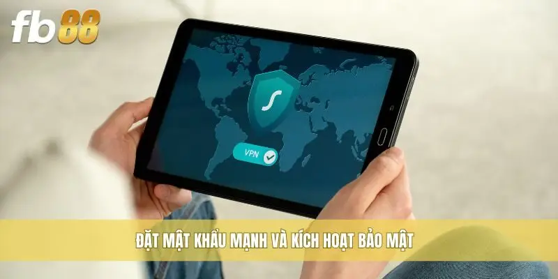 Đặt mật khẩu mạnh và kích hoạt bảo mật