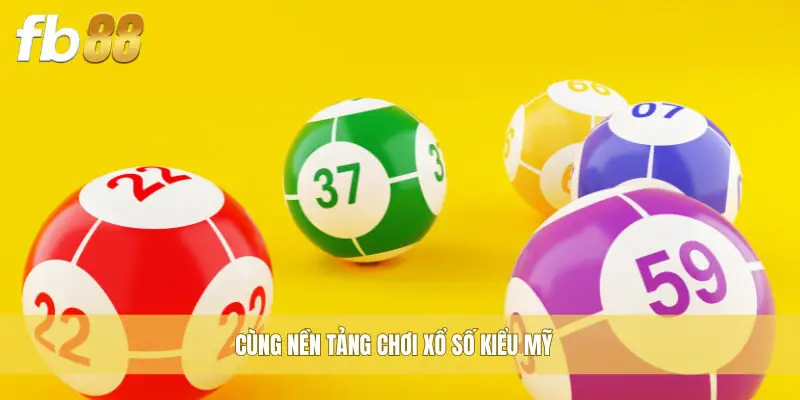 Cùng nền tảng chơi Xổ Số Kiểu Mỹ