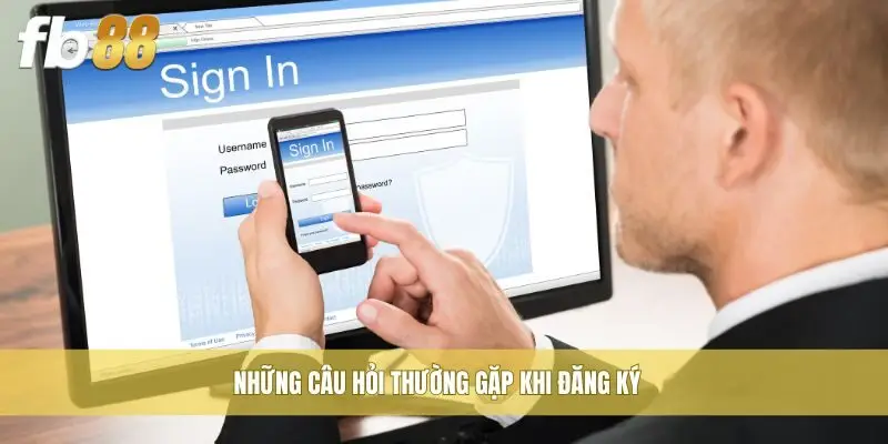 Những câu hỏi thường gặp khi đăng ký