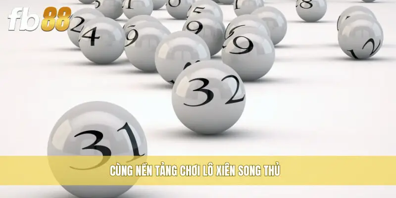 Cùng nền tảng chơi Lô Xiên Song Thủ