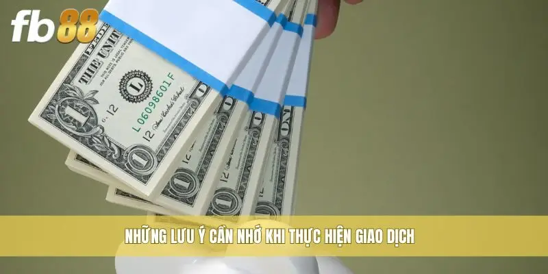 Những lưu ý cần nhớ khi thực hiện giao dịch