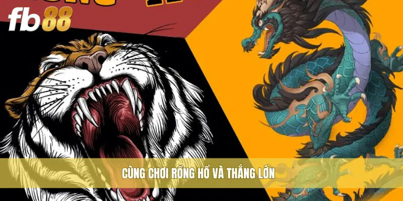 Cùng chơi Rồng Hổ và thắng lớn