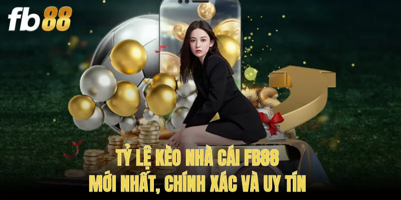 Tỷ Lệ Kèo Nhà Cái Fb88 Mới Nhất, Chính Xác Và Uy Tín